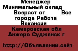 Менеджер › Минимальный оклад ­ 8 000 › Возраст от ­ 18 - Все города Работа » Вакансии   . Кемеровская обл.,Анжеро-Судженск г.